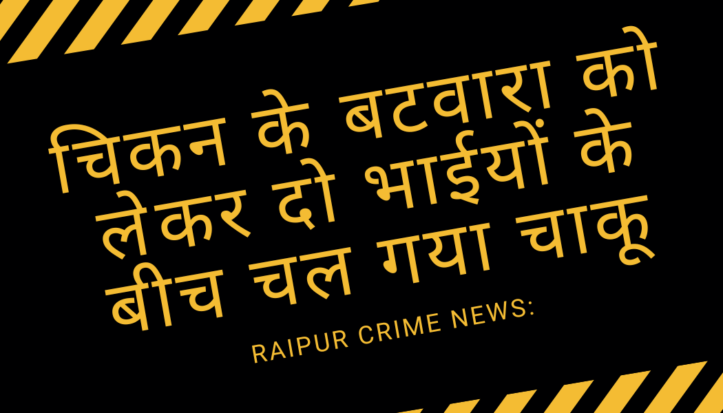 Raipur Crime News: चिकन के बटवारा को लेकर दो भाईयों के बीच चल गया चाकू