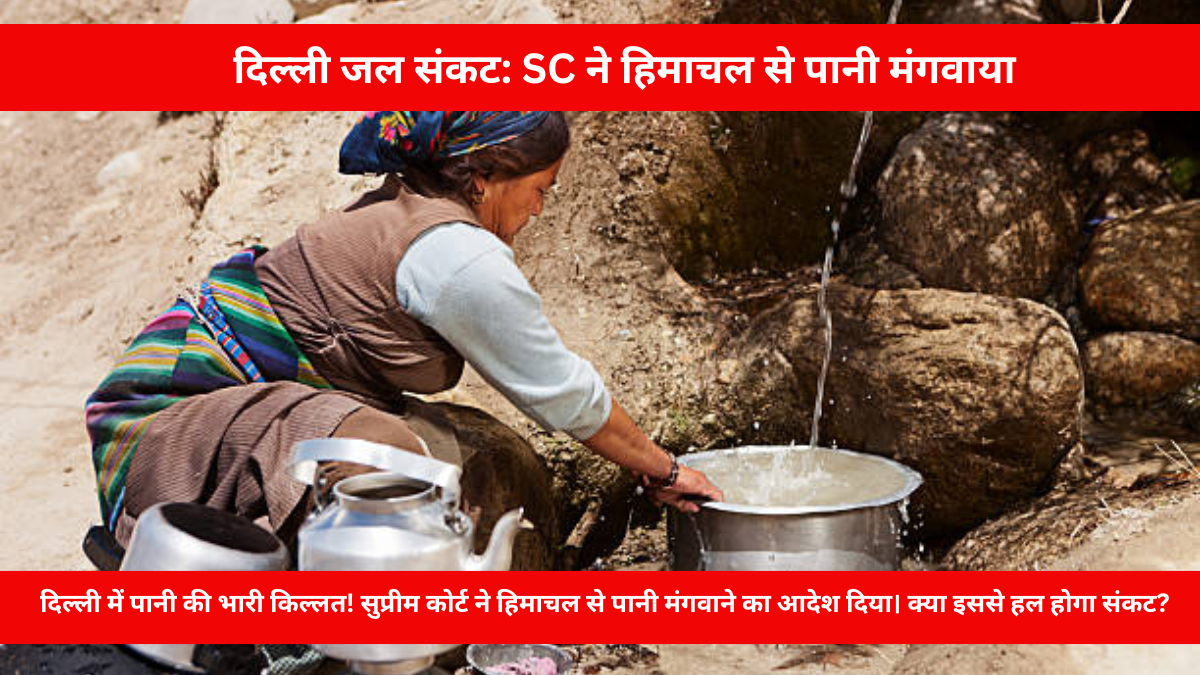 दिल्ली में जल संकट: सुप्रीम कोर्ट ने हिमाचल से पानी मंगवाने का आदेश दिया।