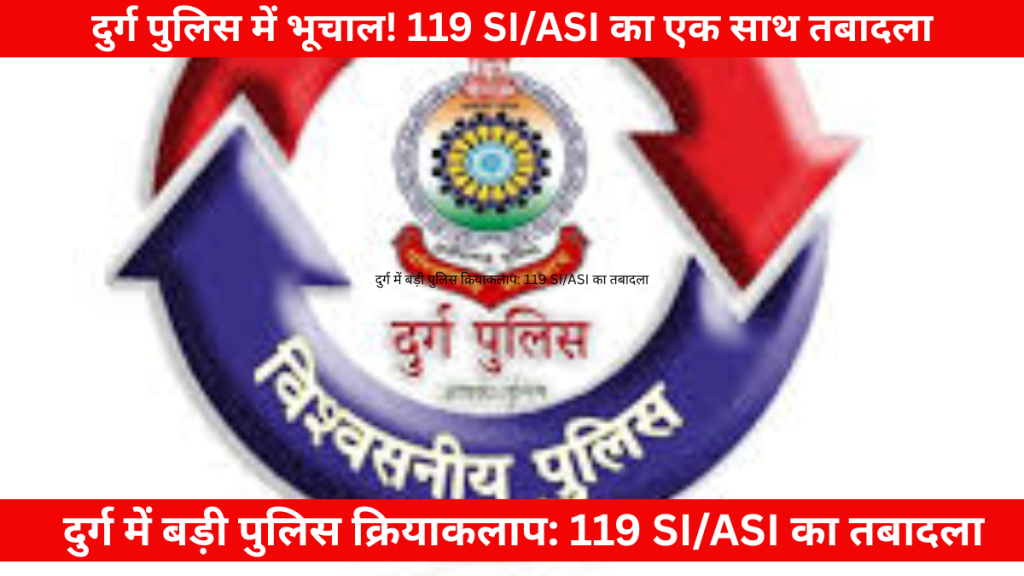 दुर्ग में 119 SI/ASI के तबादले की खबर