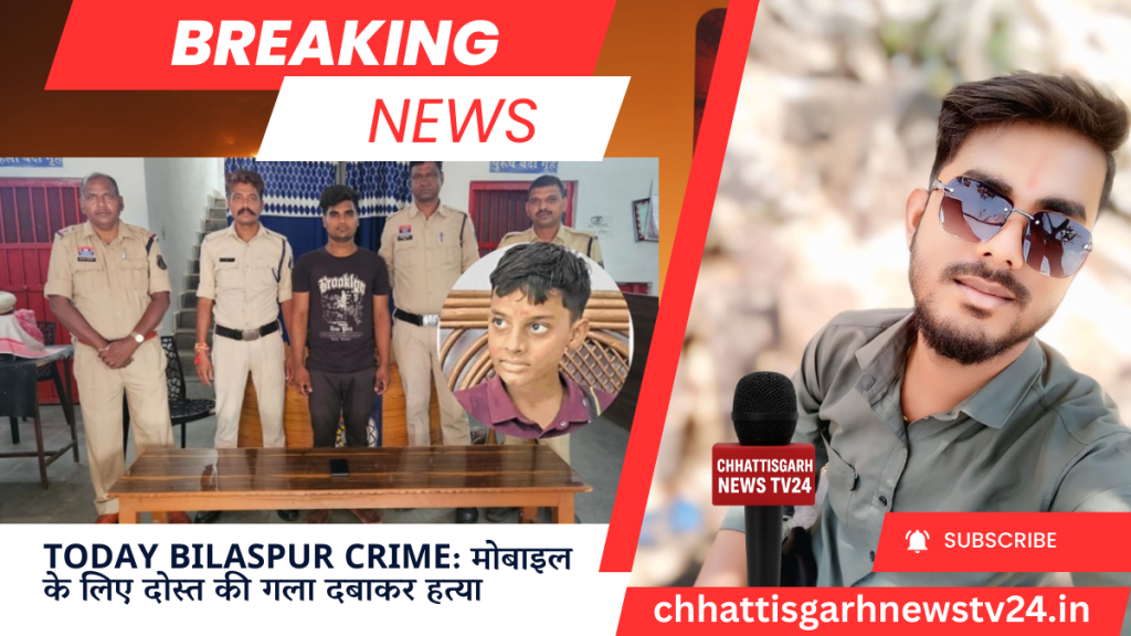 Today Bilaspur Crime: मोबाइल के लिए दोस्त की गला दबाकर हत्या