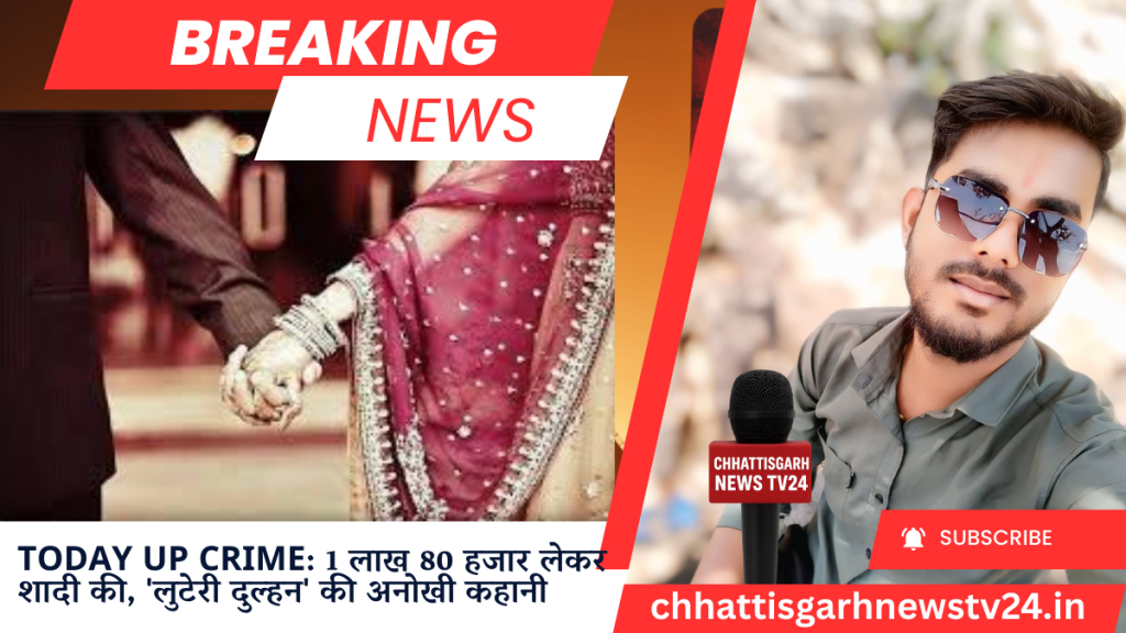 Today UP Crime: 1 लाख 80 हजार लेकर शादी की, 'लुटेरी दुल्हन' की अनोखी कहानी