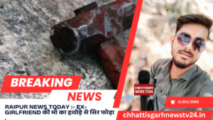 Raipur News Today :- Ex-Girlfriend की माँ का हथोड़े से सिर फोड़ा ,