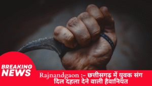 Rajnandgaon Crime Today :- छत्तीसगढ़ में युवक संग दिल दहला देने वाली हैवानियत