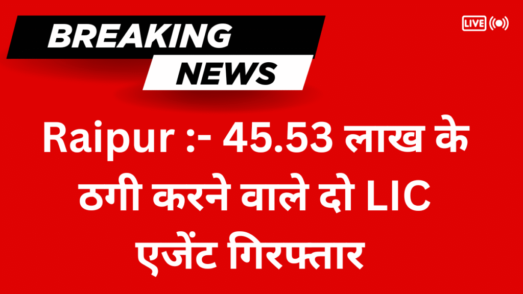 Raipur :- 45.53 लाख के ठगी करने वाले दो LIC एजेंट गिरफ्तार