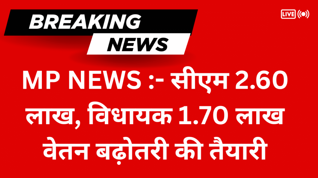 MP NEWS :- सीएम 2.60 लाख, विधायक 1.70 लाख वेतन बढ़ोतरी की तैयारी