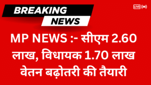 MP NEWS :- सीएम 2.60 लाख, विधायक 1.70 लाख वेतन बढ़ोतरी की तैयारी