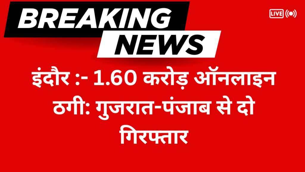 इंदौर :- 1.60 करोड़ ऑनलाइन ठगी: गुजरात-पंजाब से दो गिरफ्तार