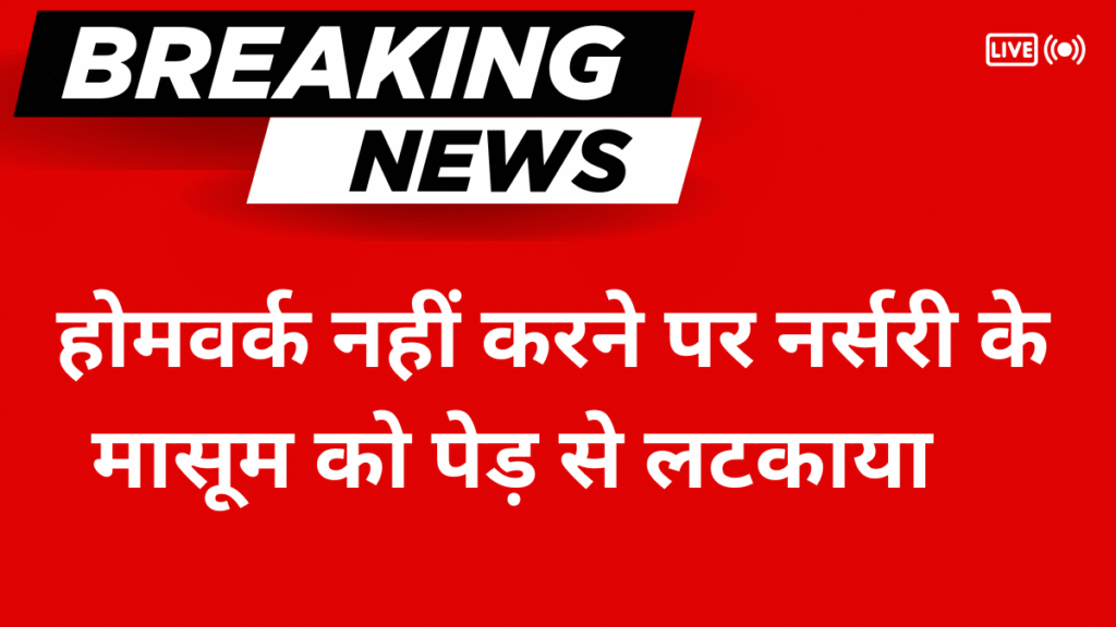 होमवर्क नहीं करने पर नर्सरी के मासूम को पेड़ से लटकाया