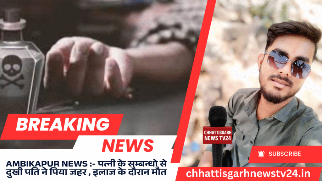 Ambikapur News :- पत्नी के सम्बन्धो से दुखी पति ने पिया जहर ,