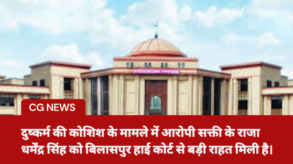 दुष्कर्म की कोशिश के मामले में आरोपी सक्ती के राजा धर्मेंद्र सिंह को बिलासपुर हाई कोर्ट से बड़ी राहत मिली है।