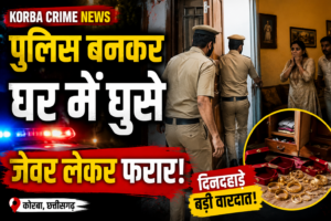 Korba Crime News में नकली पुलिस बनकर घर में घुसे बदमाशों की वारदात